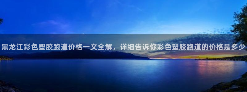 4633333开奖结果4176一点红：黑龙江彩色塑胶跑道价格一文全解，详细告诉你彩色塑胶跑道的价格是多少