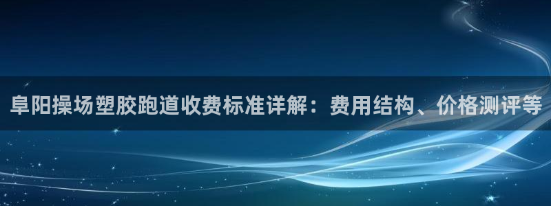 新2足球平台出租网站：阜阳操场塑胶跑道收费标准详解：费用结构、价格测评等