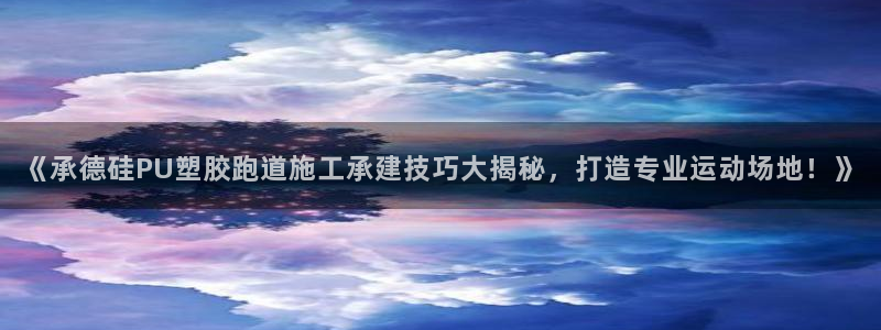 红足一1世手机版赛果：《承德硅PU塑胶跑道施工承建技巧大揭秘，打造专业运动场地！》