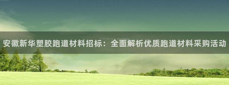 红足体育网：安徽新华塑胶跑道材料招标：全面解析优质跑道材料采购活动