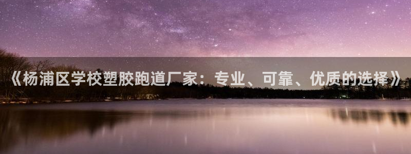 红足1世足球比分：《杨浦区学校塑胶跑道厂家：专业、可靠、优质的选择》
