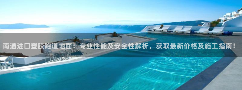 红足一1世666814足球：南通进口塑胶跑道地面：专业性能及安全性解析，获取最新价格及施工指南！