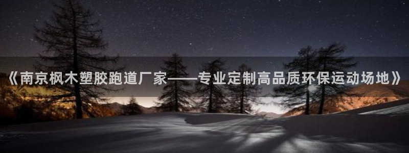 66814红足一66814世：《南京枫木塑胶跑道厂家——专业定制高品质环保运动场地》