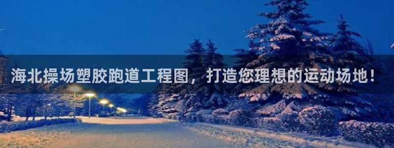 红足1世足球：海北操场塑胶跑道工程图，打造您理想的运动场地！