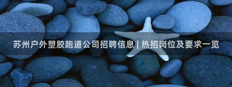 红足一1世官网比分：苏州户外塑胶跑道公司招聘信息 | 热招岗位及要求一览