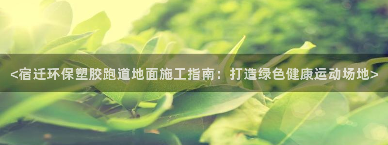 红足1世足球比分网址：<宿迁环保塑胶跑道地面施工指南：打造绿色健康运动场地>