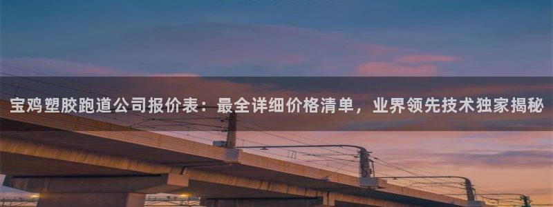 红足一一世：宝鸡塑胶跑道公司报价表：最全详细价格清单，业界领先技术独家揭秘