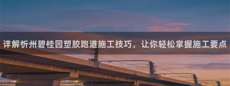 红姐现场直播开奖记录：详解忻州碧桂园塑胶跑道施工技巧，让你轻松掌握施工要点