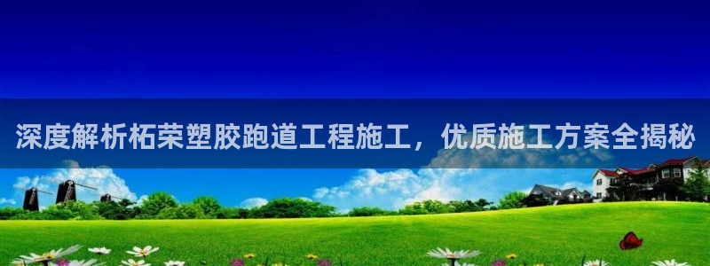 红足一1世比分：深度解析柘荣塑胶跑道工程施工，优质施工方案全揭秘