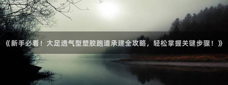 红足1世1站2站管理网：《新手必看！大足透气型塑胶跑道承建全攻略，轻松掌握关键步骤！》