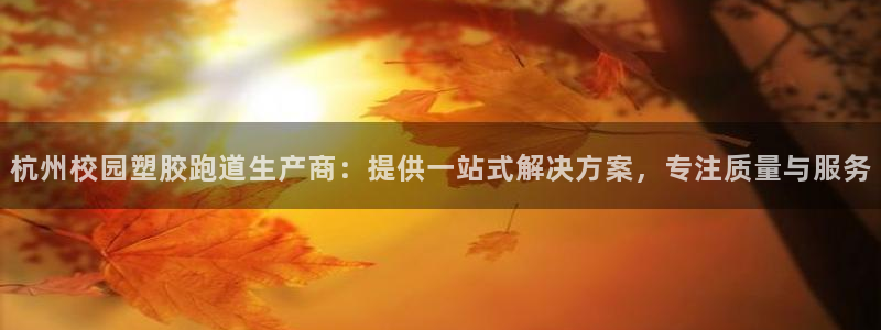 红足一1世开奖记录：杭州校园塑胶跑道生产商：提供一站式解决方案，专注质量与服务