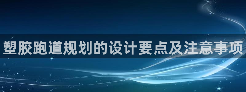 百度红足一1是为什么：塑胶跑道规划的设计要点及注意事项