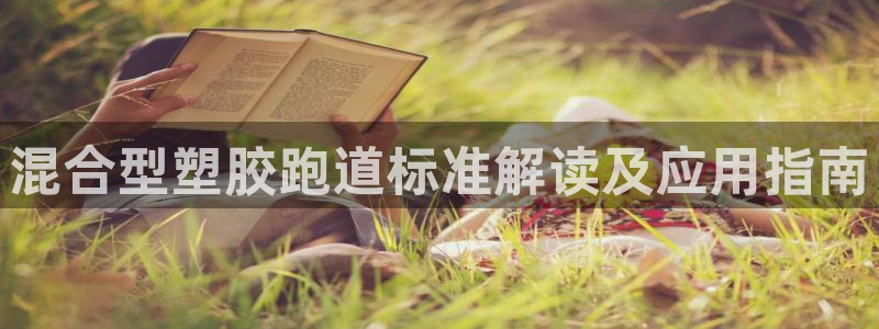 红足1世1站2站管理网：混合型塑胶跑道标准解读及应用指南