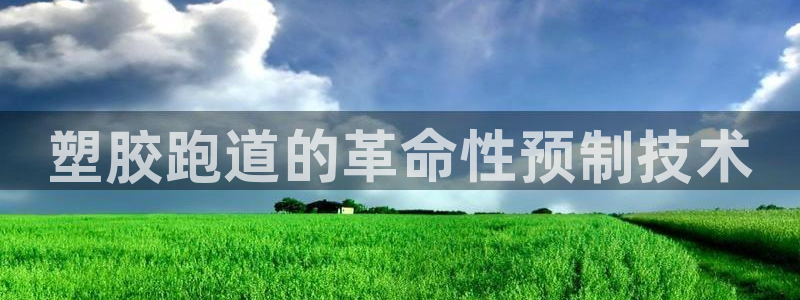 红足一1世666814最新结果：塑胶跑道的革命性预制技术