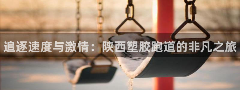 666814红·足一世比分：追逐速度与激情：陕西塑胶跑道的非凡之旅