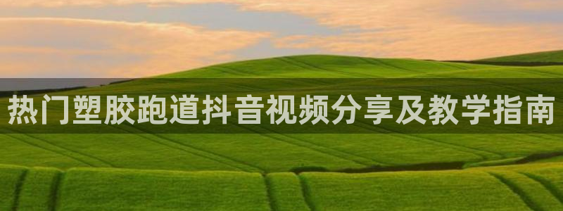 红足一1世官网足球推荐真人：热门塑胶跑道抖音视频分享及教学指南
