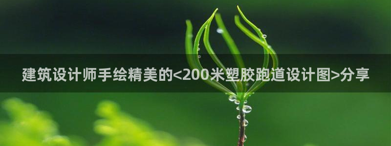 红足1世足球：建筑设计师手绘精美的<200米塑胶跑道设计图>分享
