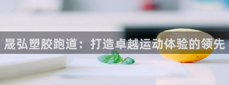 红足一一世足球网开奖记录：晟弘塑胶跑道：打造卓越运动体验的领先