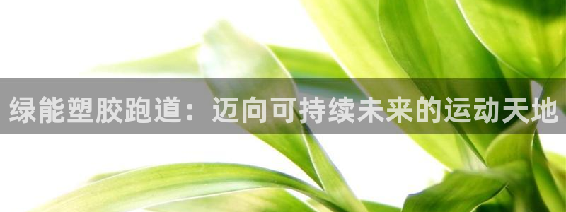 红足1世1站2站管理网：绿能塑胶跑道：迈向可持续未来的运动天地