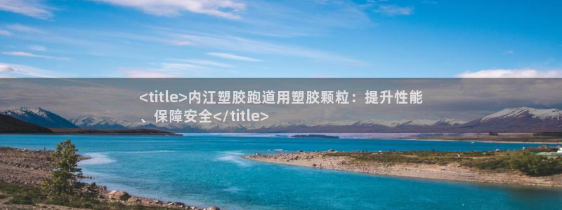 红足一球：<title>内江塑胶跑道用塑胶颗粒：提升性能
、保障安全</title>