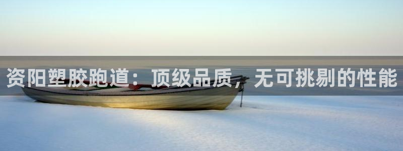 红足一一世：资阳塑胶跑道：顶级品质，无可挑剔的性能