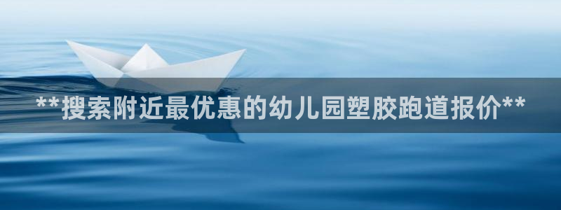 红足一1世77814：**搜索附近最优惠的幼儿园塑胶跑道报价**