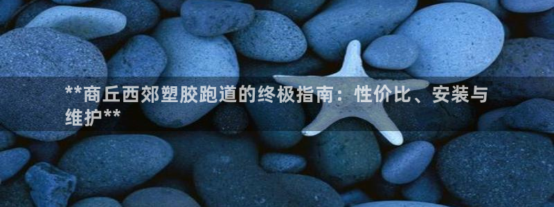 红足l一世开奖现场62ty：**商丘西郊塑胶跑道的终极指南：性价比、安装与
维护**