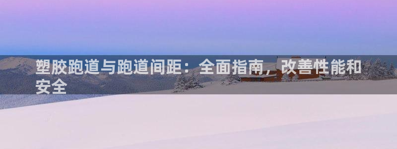 红足一1世666814足球：塑胶跑道与跑道间距：全面指南，改善性能和
安全