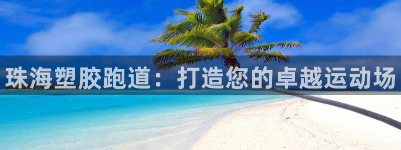 红足一1世手机版新皇冠：珠海塑胶跑道：打造您的卓越运动场