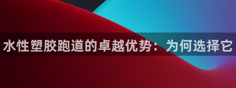 红足一1世手机开奖：水性塑胶跑道的卓越优势：为何选择它