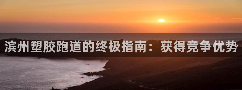55814红足1世：滨州塑胶跑道的终极指南：获得竞争优势