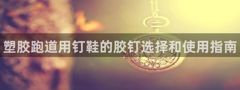 红足1一世足球手机：塑胶跑道用钉鞋的胶钉选择和使用指南