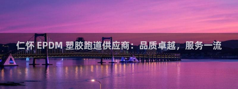 红足一1世手机版赛果：仁怀 EPDM 塑胶跑道供应商：品质卓越，服务一流