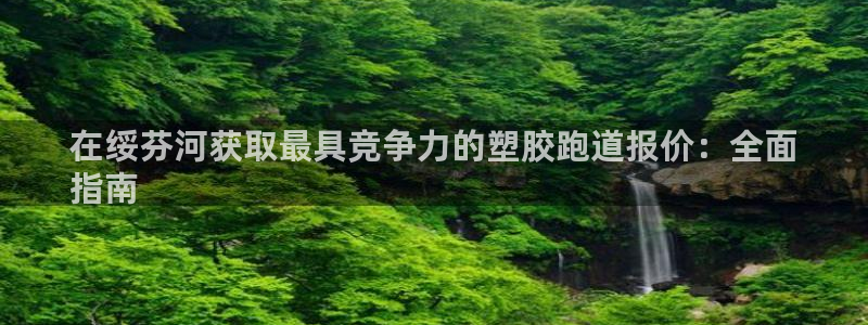 55814红足1世：在绥芬河获取最具竞争力的塑胶跑道报价：全面
指南