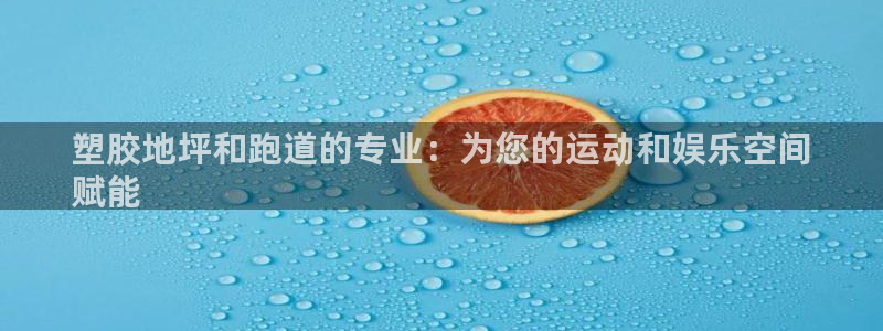 红足1世手足球比分：塑胶地坪和跑道的专业：为您的运动和娱乐空间
赋能
