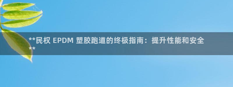红足i世足球手机网：**民权 EPDM 塑胶跑道的终极指南：提升性能和安全
**