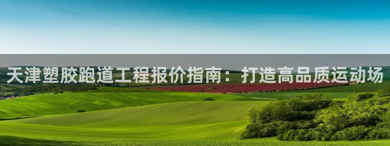 红足1一世开奖版：天津塑胶跑道工程报价指南：打造高品质运动场