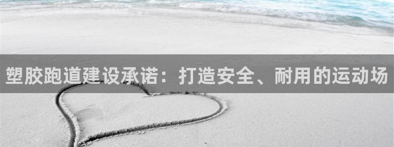 红足一生世：塑胶跑道建设承诺：打造安全、耐用的运动场