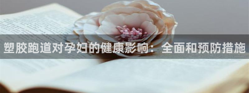 红足一1世66814：塑胶跑道对孕妇的健康影响：全面和预防措施