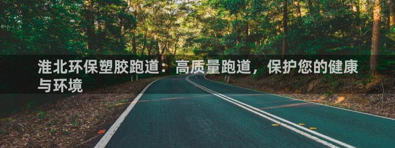 红足一比分网：淮北环保塑胶跑道：高质量跑道，保护您的健康
与环境