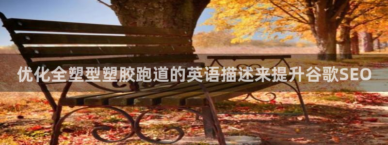 666814红·足一世比分：优化全塑型塑胶跑道的英语描述来提升谷歌SEO