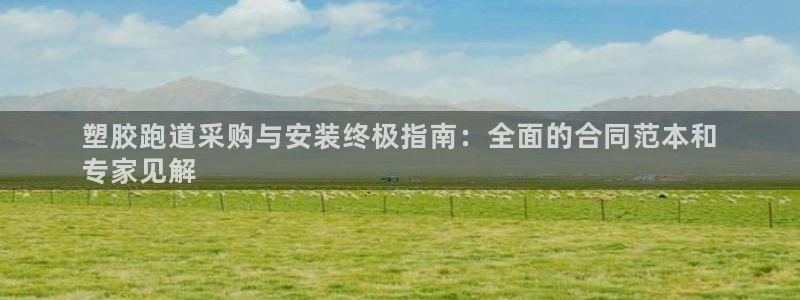 红足1世足球网址：塑胶跑道采购与安装终极指南：全面的合同范本和
专家见解