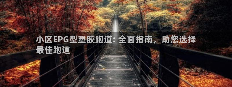 红足l一世开奖现场62ty：小区EPG型塑胶跑道: 全面指南，助您选择
最佳跑道