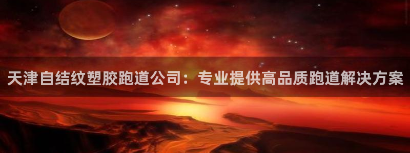 44814红足：天津自结纹塑胶跑道公司：专业提供高品质跑道解决方案