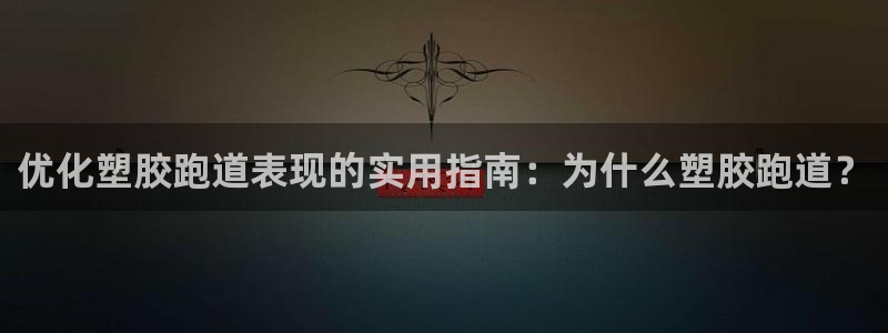 红足一1世手机开奖：优化塑胶跑道表现的实用指南：为什么塑胶跑道？