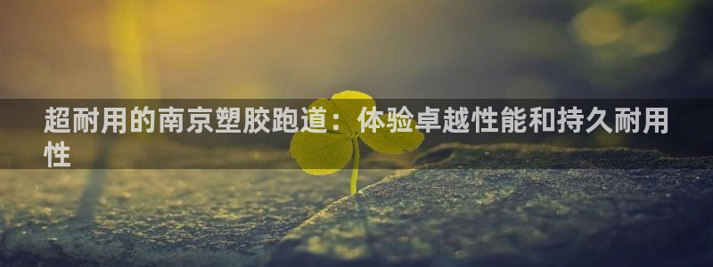 红足一丰：超耐用的南京塑胶跑道：体验卓越性能和持久耐用
性