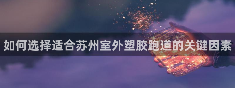 红足1世1站2站管理网：如何选择适合苏州室外塑胶跑道的关键因素