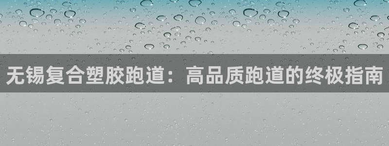 红足1世1站：无锡复合塑胶跑道：高品质跑道的终极指南
