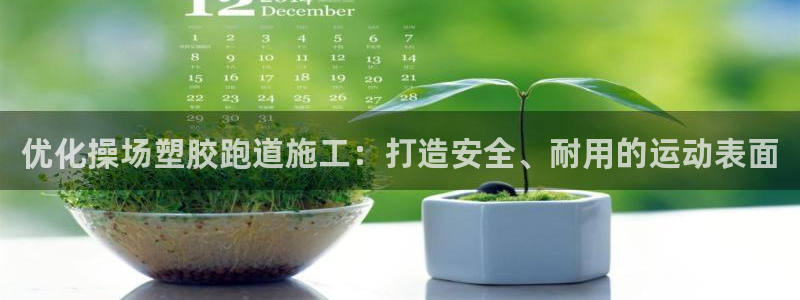 红姐现场直播开奖记录：优化操场塑胶跑道施工：打造安全、耐用的运动表面