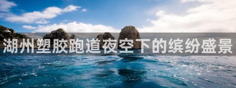 红足1一世足球手机：湖州塑胶跑道夜空下的缤纷盛景
